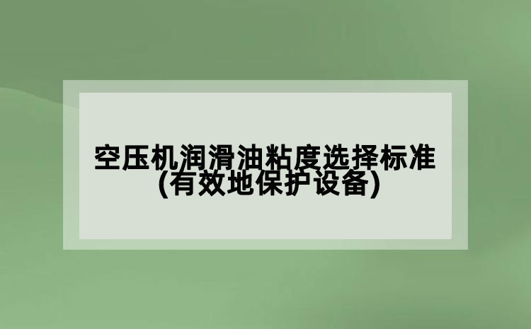 空壓機潤滑油粘度選擇標準(有效地保護設(shè)備)