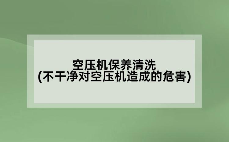 空壓機保養清洗(不干凈對空壓機造成的危害)